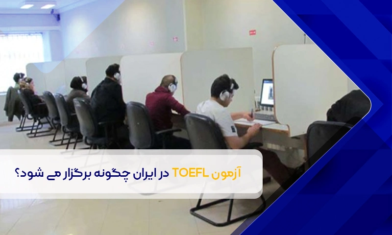 آزمون TOEFL در ایران چگونه برگزار می شود؟